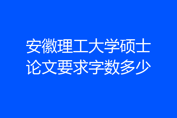 安徽理工大学硕士论文要求字数多少