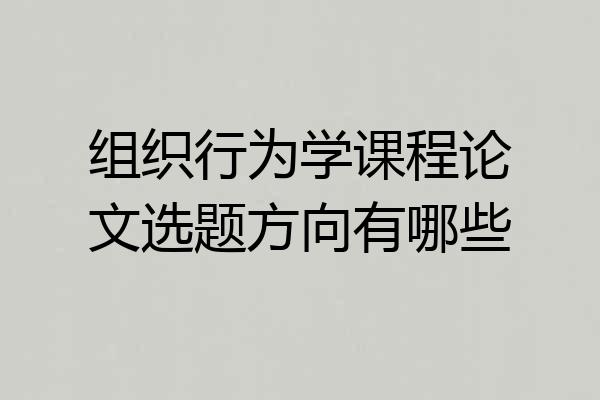 组织行为学课程论文选题方向有哪些