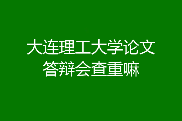 大连理工大学论文答辩会查重嘛