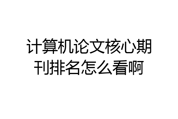 计算机论文核心期刊排名怎么看啊