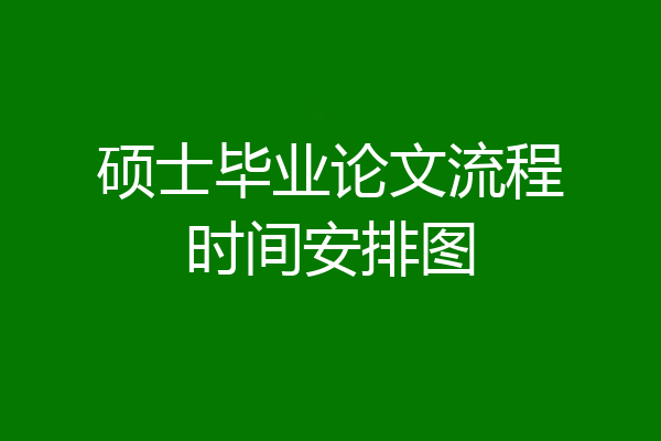 硕士毕业论文流程时间安排图
