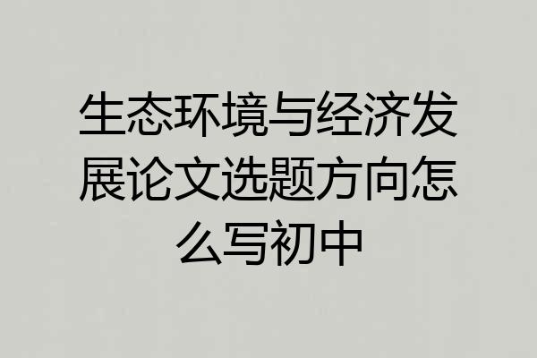 生态环境与经济发展论文选题方向怎么写初中
