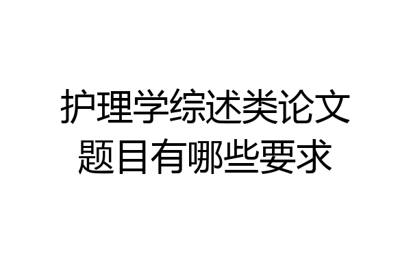 护理学综述类论文题目有哪些要求