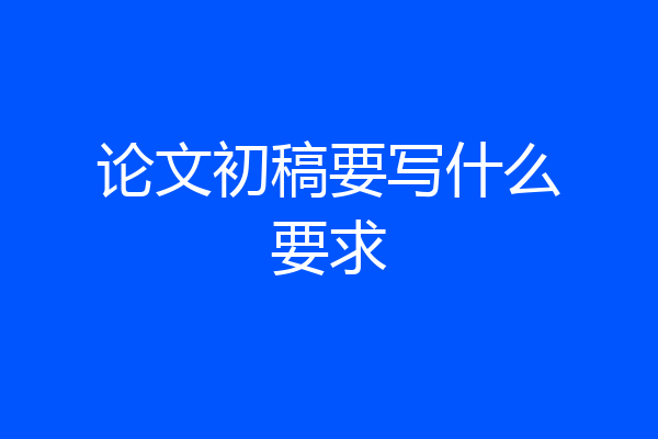 论文初稿要写什么要求