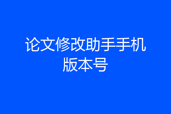 论文修改助手手机版本号
