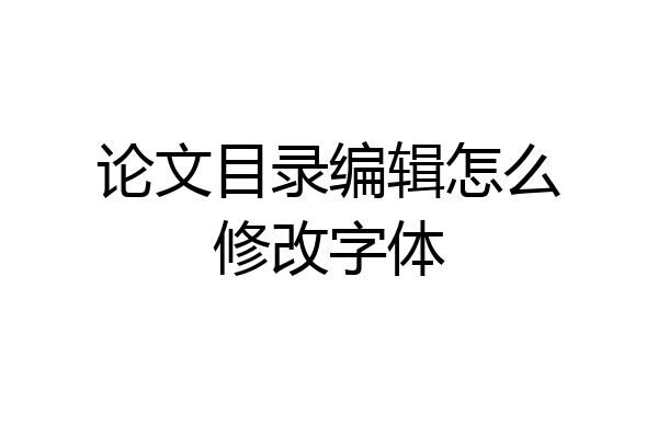 论文目录编辑怎么修改字体