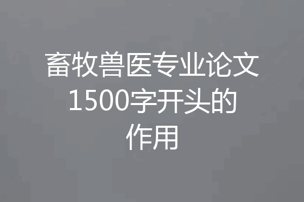 畜牧兽医专业论文1500字开头的作用