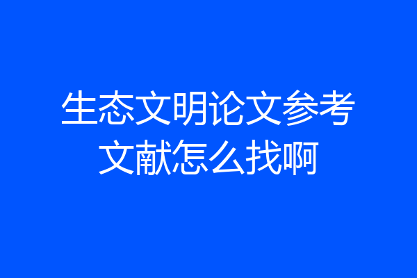 生态文明论文参考文献怎么找啊