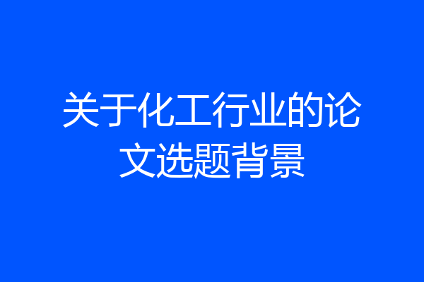关于化工行业的论文选题背景
