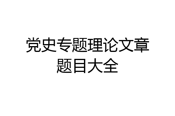 党史专题理论文章题目大全