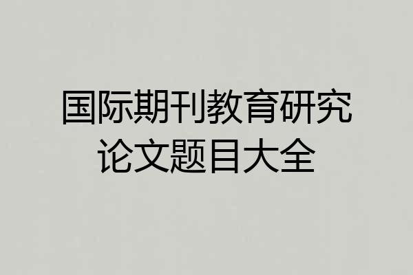 国际期刊教育研究论文题目大全