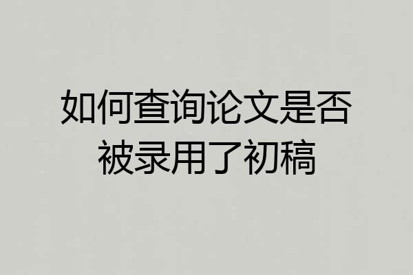 如何查询论文是否被录用了初稿