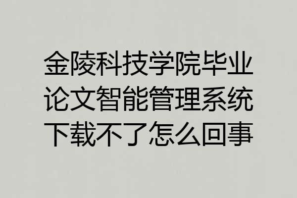 金陵科技学院毕业论文智能管理系统下载不了怎么回事
