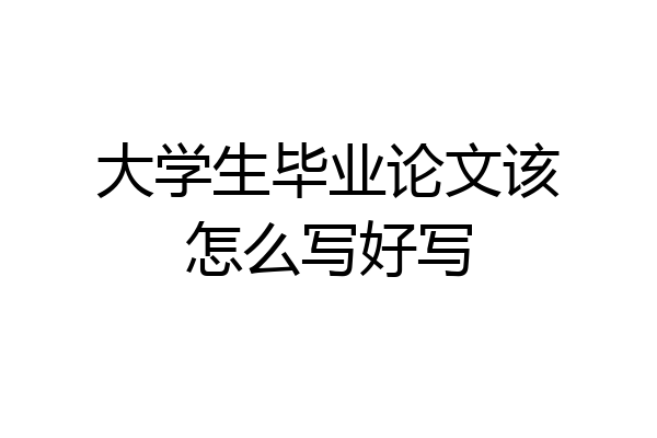 大学生毕业论文该怎么写好写