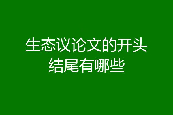 生态议论文的开头结尾有哪些