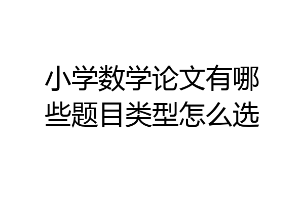 小学数学论文有哪些题目类型怎么选