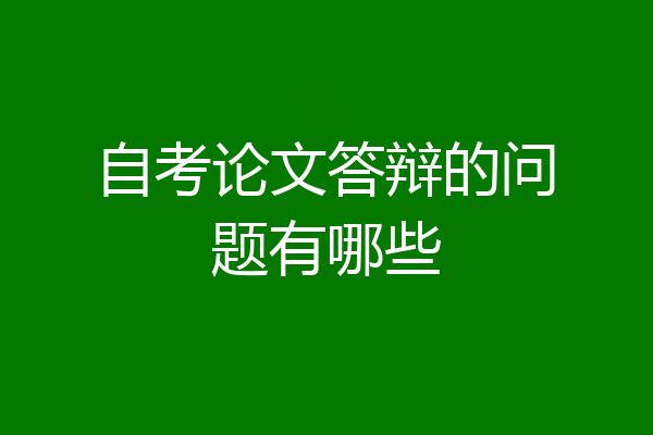 自考论文答辩的问题有哪些