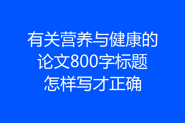 有关营养与健康的论文800字标题怎样写才正确
