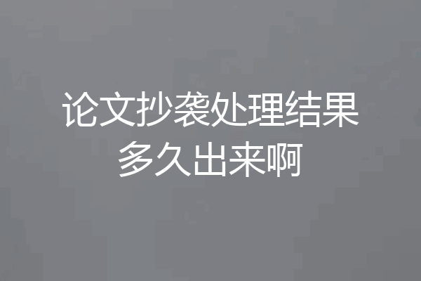 论文抄袭处理结果多久出来啊