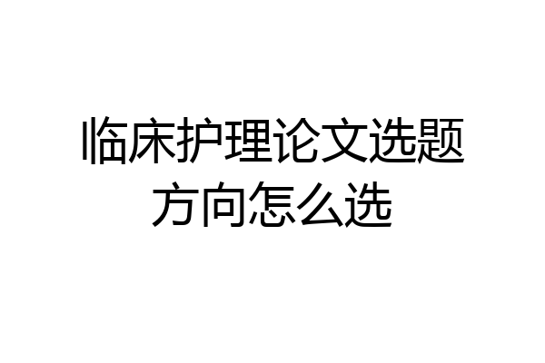 临床护理论文选题方向怎么选