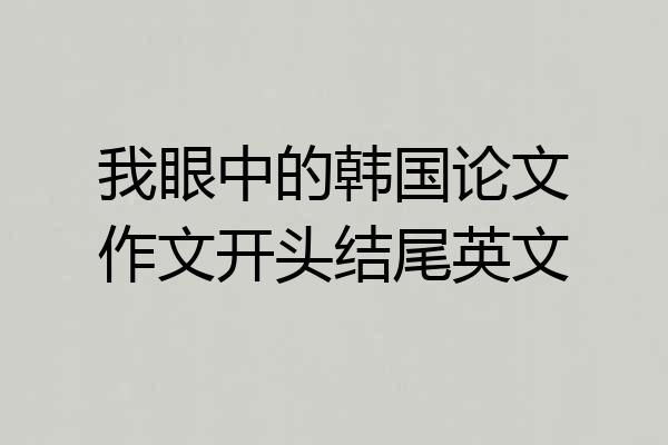 我眼中的韩国论文作文开头结尾英文