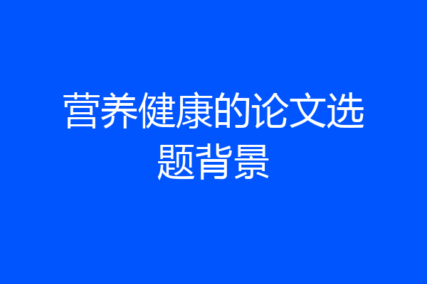 营养健康的论文选题背景