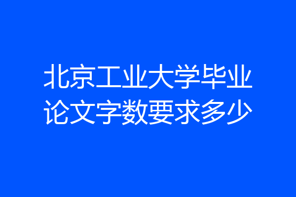北京工业大学毕业论文字数要求多少