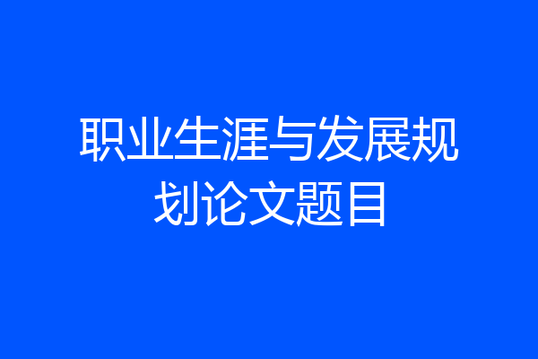 职业生涯与发展规划论文题目