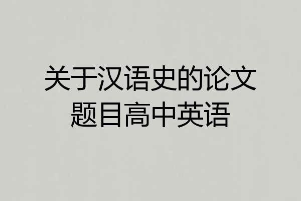 关于汉语史的论文题目高中英语
