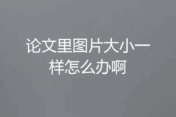 论文里图片大小一样怎么办啊
