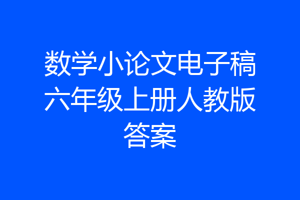 数学小论文电子稿六年级上册人教版答案