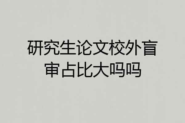 研究生论文校外盲审占比大吗吗