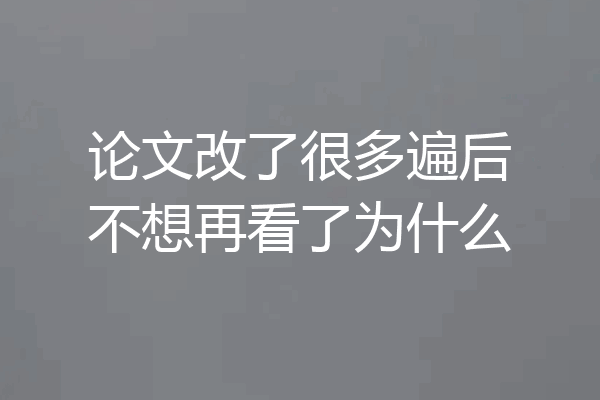 论文改了很多遍后不想再看了为什么