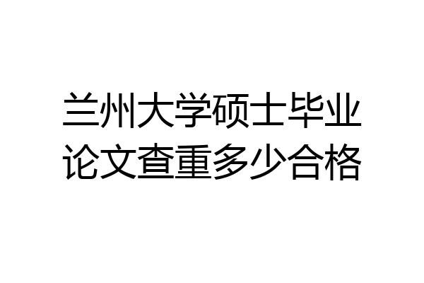 兰州大学硕士毕业论文查重多少合格