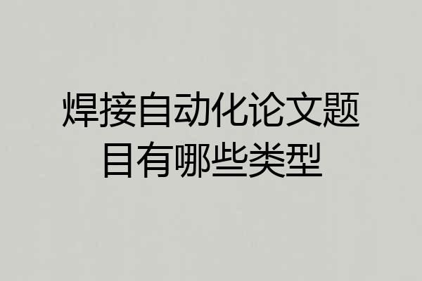 焊接自动化论文题目有哪些类型