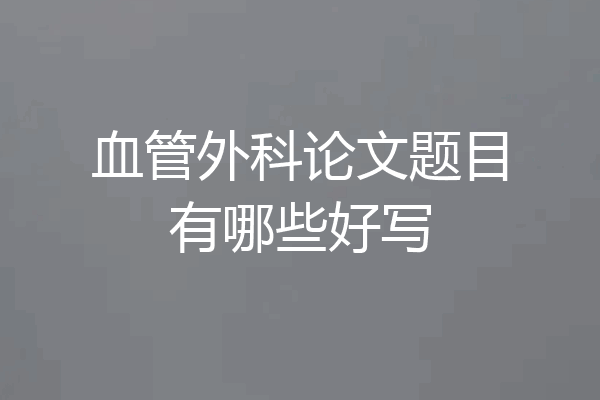 血管外科论文题目有哪些好写