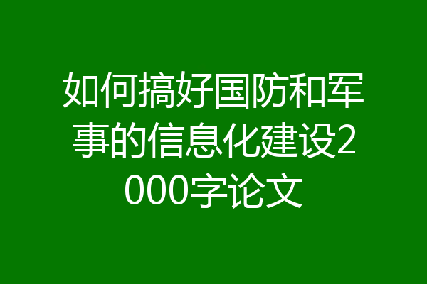 如何搞好国防和军事的信息化建设2000字论文