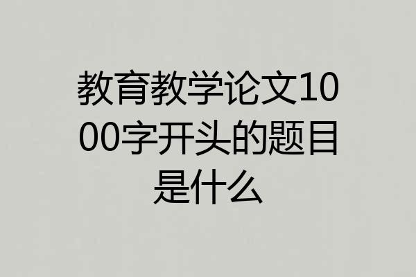 教育教学论文1000字开头的题目是什么