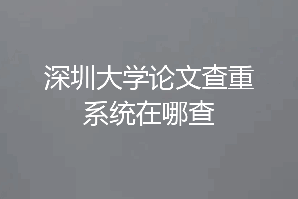 深圳大学论文查重系统在哪查