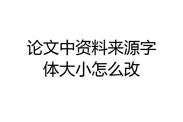 论文中资料来源字体大小怎么改