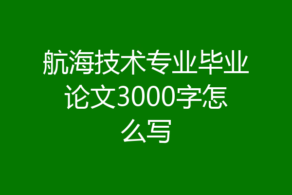 航海技术专业毕业论文3000字怎么写