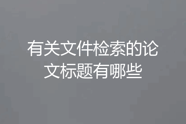 有关文件检索的论文标题有哪些