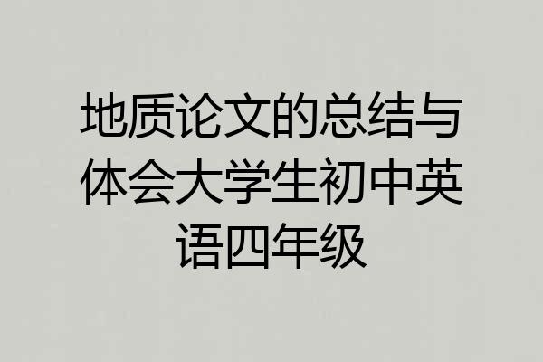 地质论文的总结与体会大学生初中英语四年级