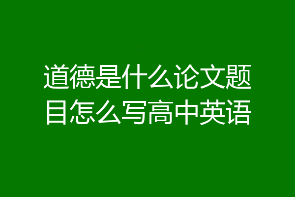 道德是什么论文题目怎么写高中英语