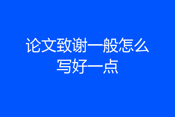论文致谢一般怎么写好一点