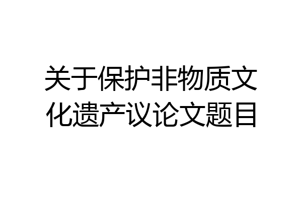关于保护非物质文化遗产议论文题目