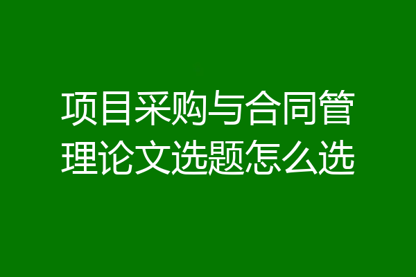 项目采购与合同管理论文选题怎么选