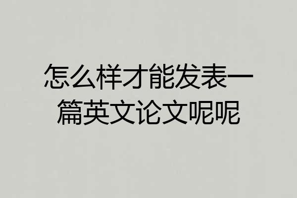 怎么样才能发表一篇英文论文呢呢