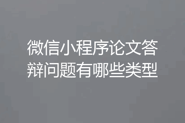 微信小程序论文答辩问题有哪些类型
