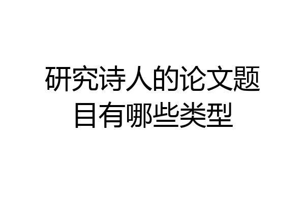 研究诗人的论文题目有哪些类型